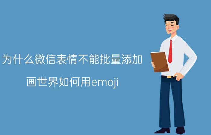 为什么微信表情不能批量添加 画世界如何用emoji？